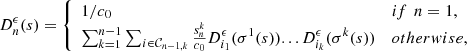 $$ {D}_n^{\epsilon }(s)=\left\{\begin{array}{ll}1/{c}_0& {if}\enspace {n}=1,\\ \sum_{k=1}^{n-1} \sum_{i\in {\mathcal{C}}_{n-1,k}} \frac{{s}_n^k}{{c}_0}{D}_{{i}_1}^{\epsilon }({\sigma }^1(s))...{D}_{{i}_k}^{\epsilon }({\sigma }^k(s))& {otherwise},\end{array}\right. $$