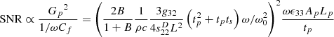 $$ \mathrm{SNR}\propto \frac{{{G}_p}^2}{1/\omega {C}_f\enspace }={\left(\frac{2B}{1+B}\frac{1}{{\rho c}}\frac{3{g}_{32}}{4{s}_{22}^D{L}^2}\left({t}_p^2+{t}_p{t}_s\right)\omega /{\omega }_0^2\right)}^2\frac{\omega {\epsilon }_{33}{A}_p{L}_p}{{t}_p} $$