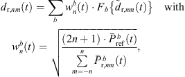 $$ {d}_{\mathrm{r},{nm}}(t)=\sum_b {w}_n^b(t)\middot {F}_b\left\{{\mathop{d}\limits^\tilde}_{\mathrm{r},{nm}}(t)\right\}\hspace{1em}\mathrm{with}\hspace{1em}{w}_n^b(t)=\sqrt{\frac{(2n+1)\middot {\bar{P}}_{\mathrm{ref}}^{\enspace b}(t)}{\sum_{m=-n}^n {\bar{P}}_{\mathrm{r},{nm}}^{\enspace b}(t)}}, $$