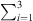 $ {\sum }_{i=1}^3 $