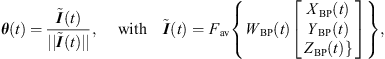 $$ {\theta }(t)=\frac{\stackrel{\tilde }{{I}}(t)}{||\stackrel{\tilde }{{I}}(t)||},\enspace \hspace{1em}\mathrm{with}\hspace{1em}\stackrel{\tilde }{{I}}(t)={F}_{\mathrm{av}}\left\{{W}_{\mathrm{BP}}(t)\left[\begin{array}{c}{X}_{\mathrm{BP}}(t)\\ {Y}_{\mathrm{BP}}(t)\\ {Z}_{\mathrm{BP}}(t)\}\end{array}\right]\right\}, $$