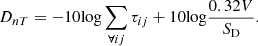 $$ {D}_{{nT}}=-10\mathrm{log}\sum_{\forall {ij}}{\tau }_{{ij}}+10\mathrm{log}\frac{0.32V}{{S}_{\mathrm{D}}}. $$