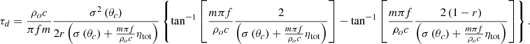 $$ {\tau }_d=\frac{{\rho }_oc}{{\pi fm}}\frac{{\sigma }^2\left({\theta }_c\right)}{2r\left(\sigma \left({\theta }_c\right)+\frac{{m\pi f}}{{\rho }_oc}{\eta }_{\mathrm{tot}}\right)}\left\{{\mathrm{tan}}^{-1}\left[\frac{{m\pi f}}{{\rho }_oc}\frac{2}{\left(\sigma \left({\theta }_c\right)+\frac{{m\pi f}}{{\rho }_oc}{\eta }_{\mathrm{tot}}\right)}\right]-{\mathrm{tan}}^{-1}\left[\frac{{m\pi f}}{{\rho }_oc}\frac{2\left(1-r\right)}{\left(\sigma \left({\theta }_c\right)+\frac{{m\pi f}}{{\rho }_oc}{\eta }_{\mathrm{tot}}\right)}\right]\right\}. $$