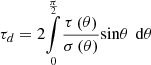 $ {\tau }_d=2\underset{0}{\overset{\frac{\pi }{2}}{\int }}\frac{\tau \left(\theta \right)}{\sigma \left(\theta \right)}\mathrm{sin}\theta \mathrm{\enspace d}\theta $