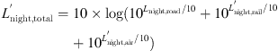$$ {L}_{\mathrm{night},\mathrm{total}}^\mathrm{\prime}=10\times \mathrm{log}({10}^{{L}_{\mathrm{night},\mathrm{road}}/10}+{10}^{{L}_{\mathrm{night},\mathrm{rail}}^\mathrm{\prime}/10}+{10}^{{L}_{\mathrm{night},\mathrm{air}}^\mathrm{\prime}/10}) $$