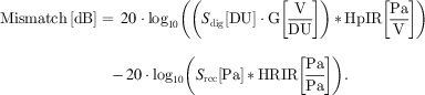 $$ \begin{array}{l}\mathrm{Mismatch}\enspace [\mathrm{dB}]=\\ \enspace 20\middot \mathrm{lo}{\mathrm{g}}_{10}\left(\left({S}_{\mathrm{dig}}\left[\mathrm{DU}\right]\middot \mathrm{G}\left[\frac{\mathrm{V}}{\mathrm{DU}}\right]\right)\enspace \mathrm{*}\enspace \mathrm{HpIR}\left[\frac{\mathrm{Pa}}{\mathrm{V}}\right]\right)\\ \enspace -20\middot \mathrm{lo}{\mathrm{g}}_{10}\left({S}_{\mathrm{rec}}\left[\mathrm{Pa}\right]\enspace \mathrm{*}\enspace \mathrm{HRIR}\left[\frac{\mathrm{Pa}}{\mathrm{Pa}}\right]\right).\end{array} $$