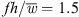 $ {fh}/\bar{w}=1.5$