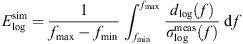 $$ {E}_{\mathrm{log}}^{\mathrm{sim}}=\frac{1}{{f}_{\mathrm{max}}-{f}_{\mathrm{min}}}\underset{{f}_{\mathrm{min}}}{\overset{{f}_{\mathrm{max}}}{\int }} \frac{{d}_{\mathrm{log}}(f)}{{\sigma }_{\mathrm{log}}^{\mathrm{meas}}(f)}\enspace \mathrm{d}f $$
