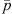 $ \bar{p}$