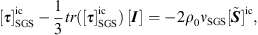 $$ [{\tau }{]}_{\mathrm{SGS}}^{\mathrm{ic}}-\frac{1}{3}{tr}([{\tau }{]}_{\mathrm{SGS}}^{\mathrm{ic}})\enspace [{I}]=-2{\rho }_0{\nu }_{\mathrm{SGS}}[\stackrel{\tilde }{{S}}{]}^{\mathrm{ic}}, $$