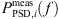 $ {P}_{\mathrm{P}\mathrm{SD},i}^{\mathrm{m}\mathrm{eas}}(f)$