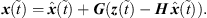 $$ {x}\left(\mathop{t}\limits^\tilde\right)=\widehat{{x}}\left(\mathop{t}\limits^\tilde\right)+{G}\left({z}\left(\mathop{t}\limits^\tilde\right)-{H}\enspace \widehat{{x}}\left(\mathop{t}\limits^\tilde\right)\right). $$