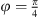 $ \phi =\frac{\pi }{4}$