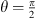 $ \theta =\frac{\pi }{2}$