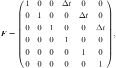 $$ {F}=\left(\begin{array}{llllll}1& 0& 0& \Delta t& 0& 0\\ 0& 1& 0& 0& \Delta t& 0\\ 0& 0& 1& 0& 0& \Delta t\\ 0& 0& 0& 1& 0& 0\\ 0& 0& 0& 0& 1& 0\\ 0& 0& 0& 0& 0& 1\end{array}\right), $$