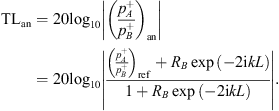 $$ \mathrm{T}{\mathrm{L}}_{\mathrm{an}}=20{\mathrm{log}}_{10}\left|{\left(\frac{{p}_A^{+}}{{p}_B^{+}}\right)}_{\mathrm{an}}\right|=20{\mathrm{log}}_{10}\left|\frac{{\left(\frac{{p}_A^{+}}{{p}_B^{+}}\right)}_{\mathrm{ref}}+{R}_B\mathrm{exp}\left(-2\mathrm{i}{kL}\right)}{1+{R}_B\mathrm{exp}\left(-2\mathrm{i}{kL}\right)}\right|. $$