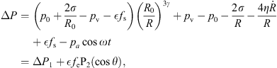 $$ \Delta P=\left({p}_0+\frac{2\sigma }{{R}_0}-{p}_{\mathrm{v}}-\epsilon {f}_{\mathrm{s}}\right){\left(\frac{{R}_0}{R}\right)}^{3\gamma }+{p}_{\mathrm{v}}-{p}_0-\frac{2\sigma }{R}-\frac{4\eta \dot{R}}{R}+\epsilon {f}_{\mathrm{s}}-{p}_a\mathrm{cos}{\omega t}=\Delta {P}_1+\epsilon {f}_{\mathrm{e}}{\mathrm{P}}_2(\mathrm{cos}\theta ), $$