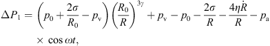 $$ \Delta {P}_1=\left({p}_0+\frac{2\sigma }{{R}_0}-{p}_{\mathrm{v}}\right){\left(\frac{{R}_0}{R}\right)}^{3\gamma }+{p}_{\mathrm{v}}-{p}_0-\frac{2\sigma }{R}-\frac{4\eta \dot{R}}{R}-{p}_{\mathrm{a}}\mathrm{cos}{\omega t}, $$