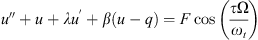 $$ {u}^{\Prime }+u+\lambda {u}^{\prime}+\beta (u-q)=F\mathrm{cos}\left(\frac{\tau \mathrm{\Omega }}{{\omega }_t}\right) $$