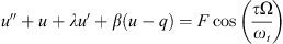 $$ {u}^{\Prime }+u+\lambda {u}^{\prime}+\beta (u-q)=F\mathrm{cos}\left(\frac{\tau \mathrm{\Omega }}{{\omega }_t}\right) $$
