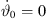 $ {\stackrel{\dot }{\vartheta }}_0=0$