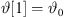$ \vartheta [1]={\vartheta }_0$
