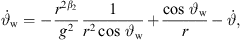$$ {\stackrel{\dot }{\vartheta }}_{\mathrm{w}}=-\frac{{r}^{2{\beta }_2}}{{g}^2}\frac{1}{{r}^2\mathrm{cos}\enspace {\vartheta }_{\mathrm{w}}}+\frac{\mathrm{cos}\enspace {\vartheta }_{\mathrm{w}}}{r}-\stackrel{\dot }{\vartheta }, $$