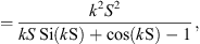 $$ =\frac{{k}^2{S}^2}{{kS}\enspace \mathrm{Si}(k\mathrm{S})+\mathrm{cos}(k\mathrm{S})-1}, $$