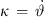 $ \kappa \enspace =\enspace \stackrel{\dot }{\vartheta }$