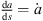 $ \frac{\mathrm{d}a}{\mathrm{d}s}=\dot{a}$