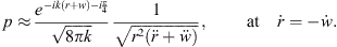 $$ p\approx \frac{{e}^{-{ik}(r+w)-i\frac{\pi }{4}}}{\sqrt{8{\pi k}}}\frac{1}{\sqrt{{r}^2(\ddot{r}+\ddot{w})}},\enspace \hspace{1em}\hspace{1em}\mathrm{at}\hspace{1em}\dot{r}=-\dot{w}. $$