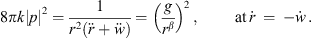 $$ 8{\pi k}{|p|}^2=\frac{1}{{r}^2(\ddot{r}+\ddot{w})}={\left(\frac{g}{{r}^{\beta }}\right)}^2\enspace,\enspace \hspace{1em}\hspace{1em}\mathrm{at}\enspace \dot{r}\enspace =\enspace -\dot{w}\enspace. $$