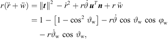 $$ r\left(\ddot{r}+\ddot{w}\right)={\parallel {t}\parallel }^2\enspace -{\dot{r}}^2+r\stackrel{\dot }{\vartheta }\enspace {{u}}^T{n}+r\enspace \ddot{w}=1-\left[1-{\mathrm{cos}}^2\enspace {\vartheta }_{\mathrm{w}}\right]-r\stackrel{\dot }{\vartheta }\enspace \mathrm{cos}\enspace {\vartheta }_{\mathrm{w}}\enspace \mathrm{cos}\enspace {\phi }_{\mathrm{w}}-r{\stackrel{\dot }{\vartheta }}_{\mathrm{w}}\enspace \mathrm{cos}{\enspace \vartheta }_{\mathrm{w}}, $$