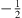 $ -\frac{1}{2}$