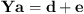 $$ \mathbf{Ya}=\mathbf{d}+\mathbf{e} $$
