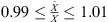 $ 0.99\le \frac{\widehat{X}}{X}\le 1.01$