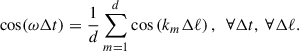 Mathematical equation: $$ \begin{aligned} \cos (\omega \mathrm{\Delta } t) = \frac{1}{d} \sum _{m=1}^{d} \cos \left(k_m\mathrm{\Delta } \ell \right) ,~~ \forall \mathrm{\Delta } t,~ \forall \mathrm{\Delta } \ell . \end{aligned} $$