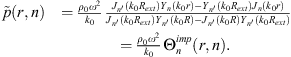 $$ \begin{array}{ll}\mathop{p}\limits^\tilde(r,n)& =\frac{{\rho }_0{\omega }^2}{{k}_0}\frac{{J}_{{n\prime}({k}_0{R}_{{ext}}){Y}_n({k}_0r)-{Y}_{{n\prime}({k}_0{R}_{{ext}}){J}_n({k}_0r)}{{J}_{{n\prime}({k}_0{R}_{{ext}}){Y}_{{n\prime}({k}_0R)-{J}_{{n\prime}({k}_0R){Y}_{{n\prime}({k}_0{R}_{{ext}})}\\ & =\frac{{\rho }_0{\omega }^2}{{k}_0}{\mathrm{\Theta }}_n^{{imp}}(r,n).\end{array} $$