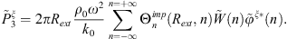 $$ {\mathop{P}\limits^\tilde}_3^{\xi }=2\pi {R}_{{ext}}\frac{{\rho }_0{\omega }^2}{{k}_0}\sum_{n=-\infty }^{n=+\infty } {\mathrm{\Theta }}_n^{{imp}}({R}_{{ext}},n)\mathop{W}\limits^\tilde(n){\stackrel{\tilde }{\phi }}^{\xi \mathrm{*}}(n). $$
