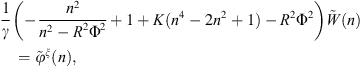 $$ \frac{1}{\gamma }\left(-\frac{{n}^2}{{n}^2-{R}^2{\mathrm{\Phi }}^2}+1+K({n}^4-2{n}^2+1)-{R}^2{\mathrm{\Phi }}^2\right)\mathop{W}\limits^\tilde(n)={\stackrel{\tilde }{\phi }}^{\xi }(n), $$