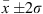 $ \bar{x} \pm 2 \sigma $