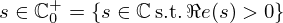 $ s\in {\mathbb {C}}_0^+={\{ }s\in {\mathbb {C}} \,\mbox {s.t.}\, \Re e(s)>0{\} } $
