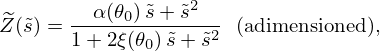 $$ \widetilde Z(\tilde s) = \frac {\alpha (\theta _0) \,\tilde s + \tilde s^2}{1 + 2\xi (\theta _0)\, \tilde s + \tilde s^2} \ \ {\textrm {(adimensioned)}}, $$