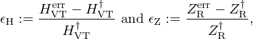 $$ \epsilon _{\mathrm {H}}:= \frac {H_{\mathrm {VT}}^{\mathrm {err}} - H_{\mathrm {VT}}^\dagger }{H_{\mathrm {VT}}^{\dagger }} \mathrm {\ and\ } \epsilon _{\mathrm {Z}}:= \frac {Z_{\mathrm {R}}^{\mathrm {err}} - Z_{\mathrm {R}}^\dagger }{Z_{\mathrm {R}}^{\dagger }}, $$