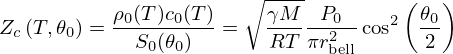 $$ Z_c\left (T, \theta _0\right ) = \frac {\rho _0(T)c_0(T)}{S_0(\theta _0)} = \sqrt {\frac {\gamma M}{RT}}\frac {P_0}{\pi r_{\mathrm {bell}}^2}\cos ^2\left (\frac {\theta _0}{2}\right ) $$