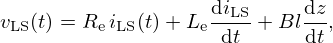 $$ v_{\mathrm {LS}}(t) = R_{\mathrm {e}} \,i_{\mathrm {LS}}(t) + L_{\mathrm {e}} \frac {{\mathrm {d}}i_{\mathrm {LS}}}{{\mathrm {d}}t} + Bl \frac {{\mathrm {d}}z}{{\mathrm {d}}t}, $$