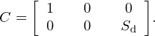 $$ C = {\left [\begin {array}{ccc} 1&\quad 0&\quad 0\\ 0&\quad 0&\quad S_{\mathrm {d}} \end {array}\right ]}. $$