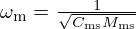 $ \omega _{\mathrm {m}} = \frac {1}{\sqrt {C_{\mathrm {ms}}M_{\mathrm {ms}}}} $