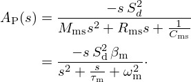 $$ \begin{aligned}A_{\mathrm {P}}(s) &= \frac {-s\,S_d^2}{M_{\mathrm {ms}} s^2 + R_{\mathrm {ms}} s + \frac {1}{C_{\mathrm {ms}}}} \\ &= \frac {-s\,S_{\mathrm {d}}^2\,\beta _{\mathrm {m}}}{s^2+\frac {s}{\tau _{\mathrm {m}}}+\omega _{\mathrm {m}}^2}\cdot \end{aligned} $$