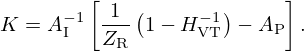 $$ K = A_{\mathrm {I}}^{-1}\left [\frac {1}{Z_{\mathrm {R}}} \left (1 - H_{\mathrm {VT}}^{-1}\right ) - A_{\mathrm {P}}\right ]. $$